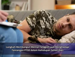 Langkah Membangun Mental Tangguh saat Menghadapi Tantangan PTSD dalam Kehidupan Sehari-hari