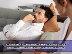 Panduan Menjaga Kebahagiaan Hidup saat Menghadapi Gangguan Psikosomatis di Tengah Kesibukan Modern