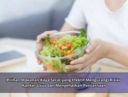 Pilihan Makanan Kaya Serat yang Efektif Mengurangi Risiko Kanker Usus dan Menyehatkan Pencernaan