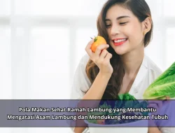 Pola Makan Sehat Ramah Lambung yang Membantu Mengatasi Asam Lambung dan Mendukung Kesehatan Tubuh