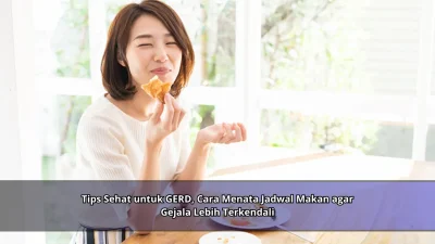 Tips Sehat untuk GERD, Cara Menata Jadwal Makan agar Gejala Lebih Terkendali