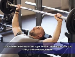 Cara Melatih Kekuatan Otot agar Tubuh Lebih Bugar dan Siap Menjalani Aktivitas Harian
