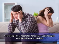 Cara Memperkuat Kesehatan Rohani agar Lebih Tangguh Menghadapi Trauma Psikologis