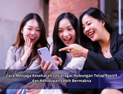 Cara Menjaga Kesehatan Sosial agar Hubungan Tetap Positif dan Kehidupan Lebih Bermakna