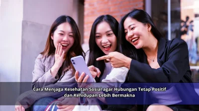 Cara Menjaga Kesehatan Sosial agar Hubungan Tetap Positif dan Kehidupan Lebih Bermakna