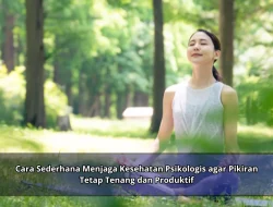 Cara Sederhana Menjaga Kesehatan Psikologis agar Pikiran Tetap Tenang dan Produktif
