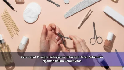 Cara Tepat Menjaga Kebersihan Kuku agar Tetap Sehat dan Nyaman dalam Beraktivitas