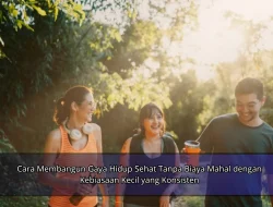 Cara Membangun Gaya Hidup Sehat Tanpa Biaya Mahal dengan Kebiasaan Kecil yang Konsisten