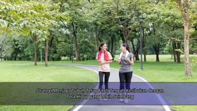 Strategi Menjaga Tubuh Tetap Fit di Tengah Kesibukan dengan Pola Hidup yang Lebih Seimbang
