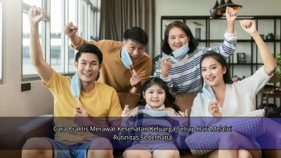 Cara Praktis Merawat Kesehatan Keluarga Setiap Hari Melalui Rutinitas Sederhana