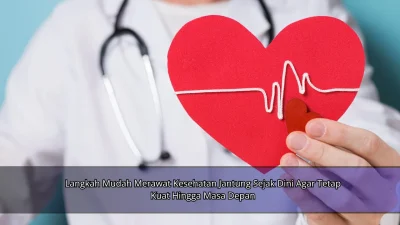 Langkah Mudah Merawat Kesehatan Jantung Sejak Dini Agar Tetap Kuat Hingga Masa Depan