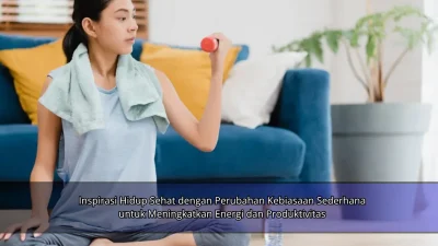 Inspirasi Hidup Sehat dengan Perubahan Kebiasaan Sederhana untuk Meningkatkan Energi dan Produktivitas