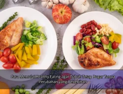 Cara Memulai Healthy Eating agar Tubuh Tetap Bugar Tanpa Perubahan yang Berlebihan