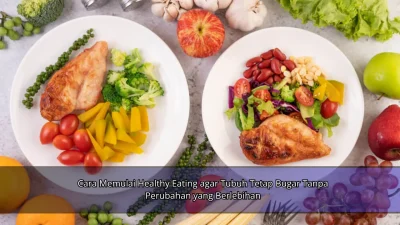 Cara Memulai Healthy Eating agar Tubuh Tetap Bugar Tanpa Perubahan yang Berlebihan
