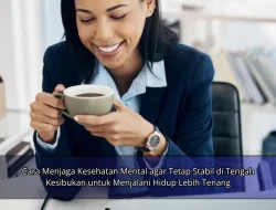 Cara Menjaga Kesehatan Mental agar Tetap Stabil di Tengah Kesibukan untuk Menjalani Hidup Lebih Tenang