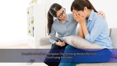 Langkah Sederhana Mengatasi Overthinking Melalui Rutinitas Positif yang Konsisten