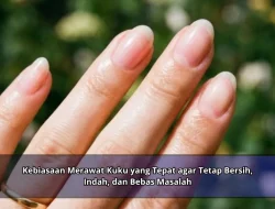 Kebiasaan Merawat Kuku yang Tepat agar Tetap Bersih, Indah, dan Bebas Masalah
