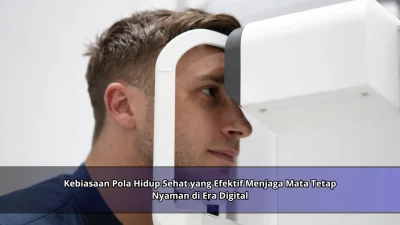 Kebiasaan Pola Hidup Sehat yang Efektif Menjaga Mata Tetap Nyaman di Era Digital