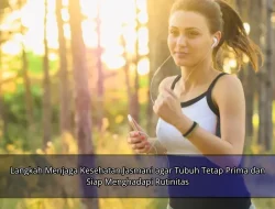 Langkah Menjaga Kesehatan Jasmani agar Tubuh Tetap Prima dan Siap Menghadapi Rutinitas
