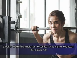 Langkah Mudah Meningkatkan Kesehatan Otot melalui Kebiasaan Aktif Setiap Hari