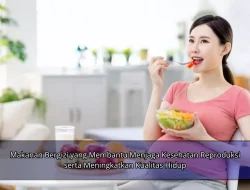 Makanan Bergizi yang Membantu Menjaga Kesehatan Reproduksi serta Meningkatkan Kualitas Hidup