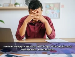 Panduan Menjaga Kesehatan Mental agar Tetap Stabil untuk Meningkatkan Kualitas Hidup