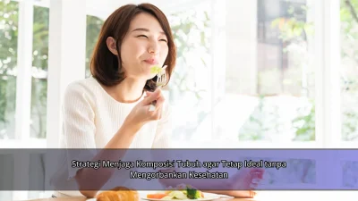 Strategi Menjaga Komposisi Tubuh agar Tetap Ideal tanpa Mengorbankan Kesehatan