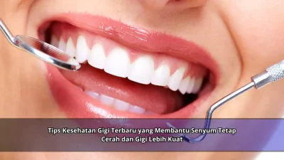 Tips Kesehatan Gigi Terbaru yang Membantu Senyum Tetap Cerah dan Gigi Lebih Kuat