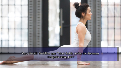 Cara Melatih Mobilitas agar Tubuh Lebih Lentur dan Nyaman Bergerak Setiap Hari