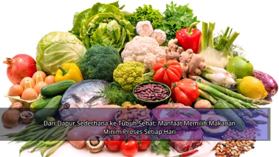 Dari Dapur Sederhana ke Tubuh Sehat: Manfaat Memilih Makanan Minim Proses Setiap Hari