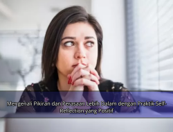 Mengenali Pikiran dan Perasaan Lebih Dalam dengan Praktik Self-Reflection yang Positif