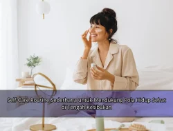 Self-Care Routine Sederhana untuk Mendukung Pola Hidup Sehat di Tengah Kesibukan