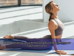 Latihan Fleksibilitas untuk Pemula yang Bisa Dilakukan Rutin agar Tubuh Lebih Lentur