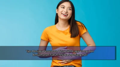 Tips Menjaga Pencernaan Tetap Sehat agar Energi dan Kenyamanan Tubuh Terjaga Sepanjang Hari