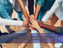 Hubungan Sosial yang Sehat Bisa Mendukung Kesejahteraan Diri, Ini Alasan Social Connection Penting