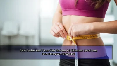 Berat Badan Ideal Tanpa Diet Ekstrem, Ini Kebiasaan Sehat yang Bisa Diterapkan Setiap Hari