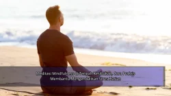 Meditasi Mindfulness di Tengah Kesibukan, Cara Praktis Membantu Mengendalikan Stres Harian