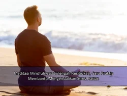 Meditasi Mindfulness di Tengah Kesibukan, Cara Praktis Membantu Mengendalikan Stres Harian