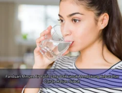 Panduan Minum Air Putih yang Baik untuk Mendukung Kebutuhan Cairan Harian Tubuh