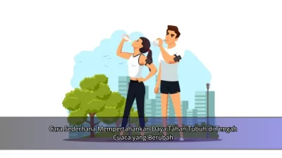 Cara Sederhana Mempertahankan Daya Tahan Tubuh di Tengah Cuaca yang Berubah