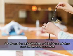 Cara Menerapkan Spiritual Wellness melalui Aktivitas Sederhana untuk Menjaga Kesehatan Rohani