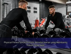 Physical Fitness untuk Pemula: Aktivitas Harian yang Membantu Tubuh Tetap Aktif