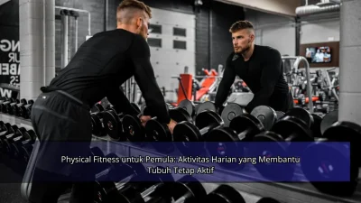 Physical Fitness untuk Pemula: Aktivitas Harian yang Membantu Tubuh Tetap Aktif