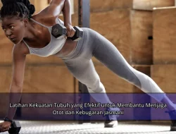 Latihan Kekuatan Tubuh yang Efektif untuk Membantu Menjaga Otot dan Kebugaran Jasmani