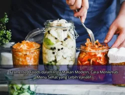 Fermented Foods dalam Pola Makan Modern, Cara Menikmati Menu Sehat yang Lebih Variatif