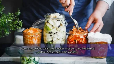 Fermented Foods dalam Pola Makan Modern, Cara Menikmati Menu Sehat yang Lebih Variatif