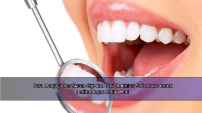 Cara Menjaga Kesehatan Gigi dan Gusi, Rutinitas Sederhana untuk Perlindungan Setiap Hari