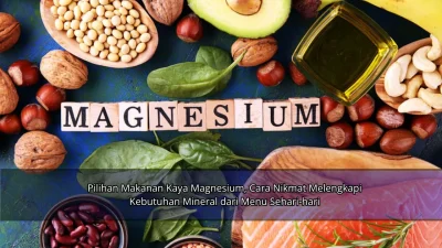 Pilihan Makanan Kaya Magnesium, Cara Nikmat Melengkapi Kebutuhan Mineral dari Menu Sehari-hari