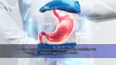 Cara Menjaga Kesehatan Lambung Sejak Dini, Perhatikan Pola Makan hingga Rutinitas Harian