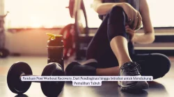 Panduan Post Workout Recovery, Dari Pendinginan hingga Istirahat untuk Mendukung Pemulihan Tubuh
